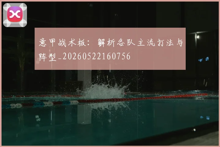 意甲战术板:解析各队主流打法与阵型_20260522160756