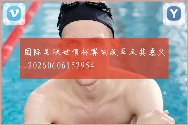 国际足联世俱杯赛制改革及其意义_20260606152954
