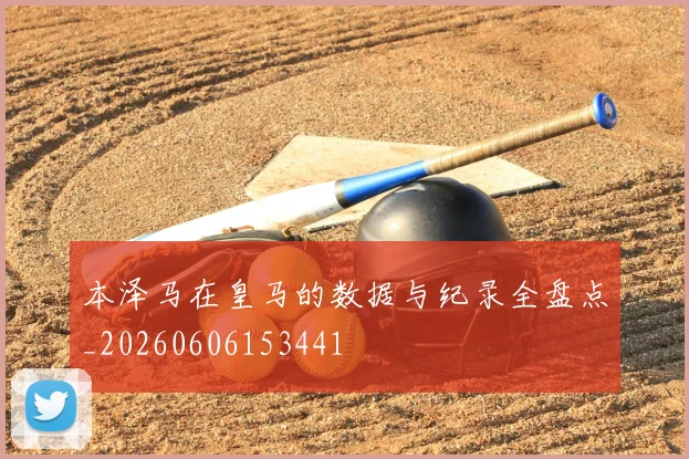 本泽马在皇马的数据与纪录全盘点_20260606153441