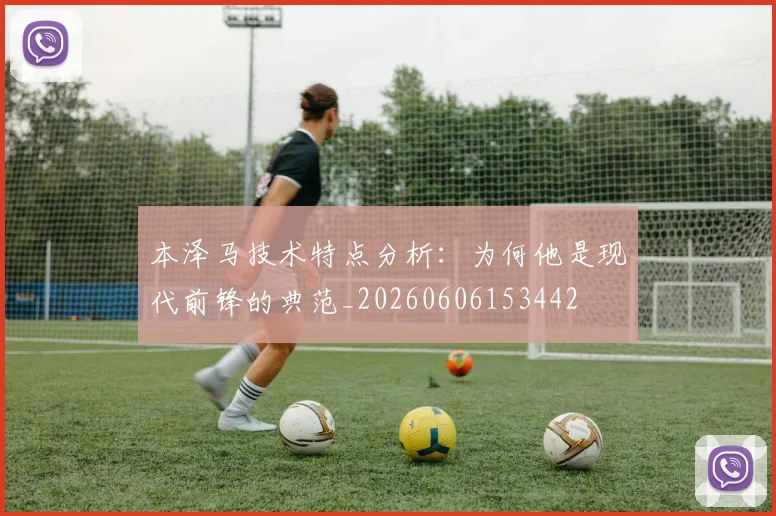本泽马技术特点分析：为何他是现代前锋的典范_20260606153442