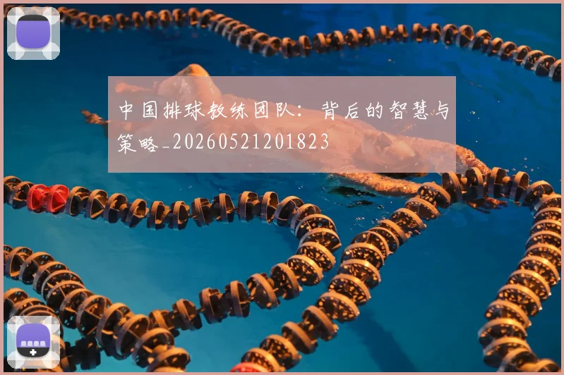 中国排球教练团队:背后的智慧与策略_20260521201823