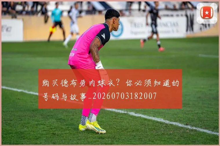 购买德布劳内球衣?你必须知道的号码与故事_20260703182007