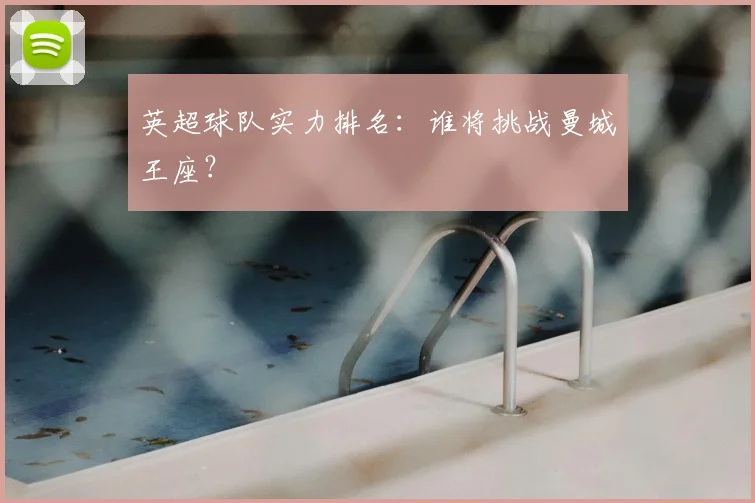 英超球队实力排名：谁将挑战曼城王座？