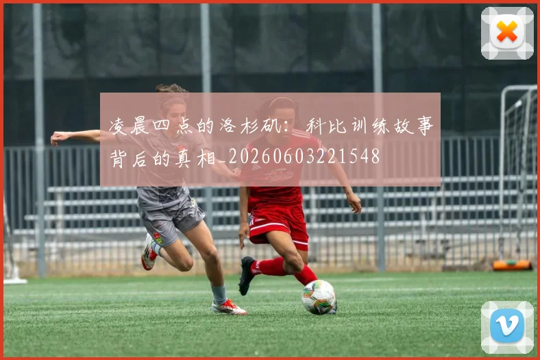 凌晨四点的洛杉矶：科比训练故事背后的真相_20260603221548