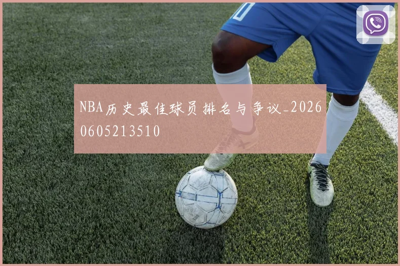 NBA历史最佳球员排名与争议_20260605213510