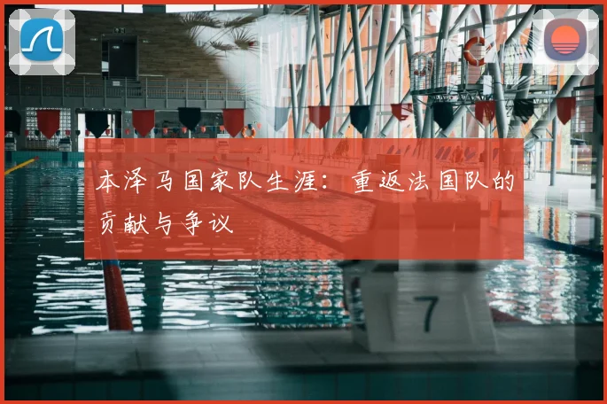 本泽马国家队生涯：重返法国队的贡献与争议