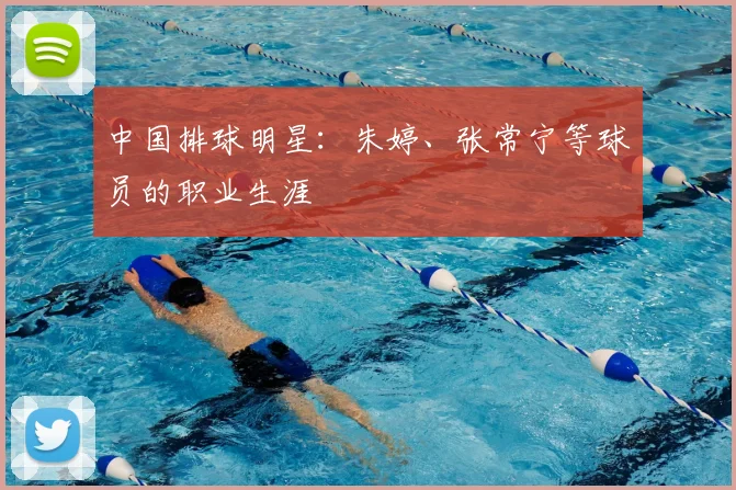 中国排球明星：朱婷、张常宁等球员的职业生涯