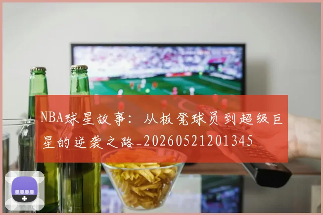 NBA球星故事：从板凳球员到超级巨星的逆袭之路_20260521201345