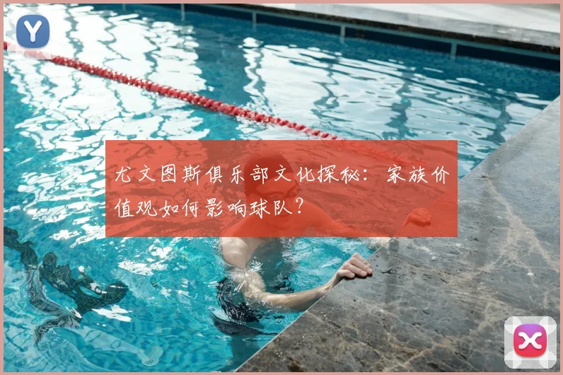 尤文图斯俱乐部文化探秘：家族价值观如何影响球队？