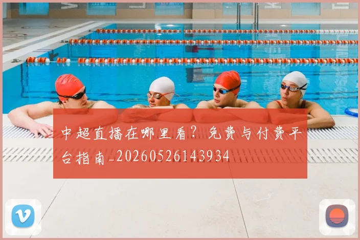 中超直播在哪里看？免费与付费平台指南_20260526143934