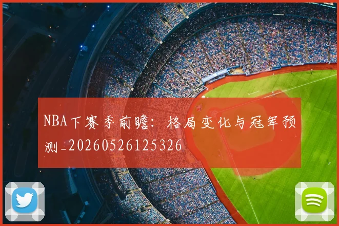 NBA下赛季前瞻:格局变化与冠军预测_20260526125326