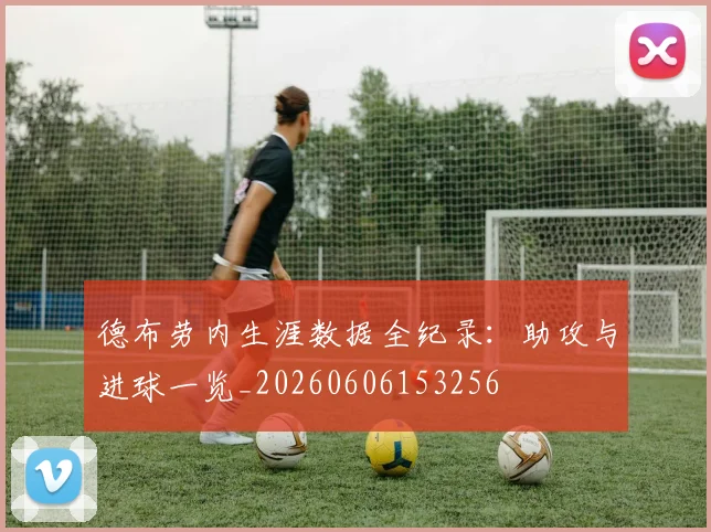 德布劳内生涯数据全纪录：助攻与进球一览_20260606153256