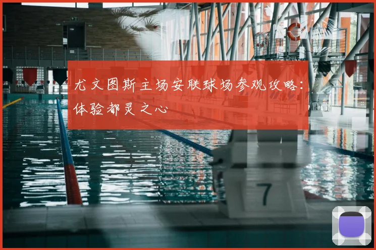 尤文图斯主场安联球场参观攻略：体验都灵之心
