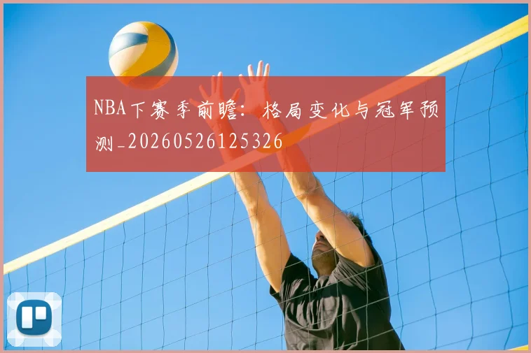 NBA下赛季前瞻：格局变化与冠军预测_20260526125326