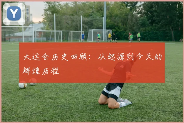 大运会历史回顾：从起源到今天的辉煌历程