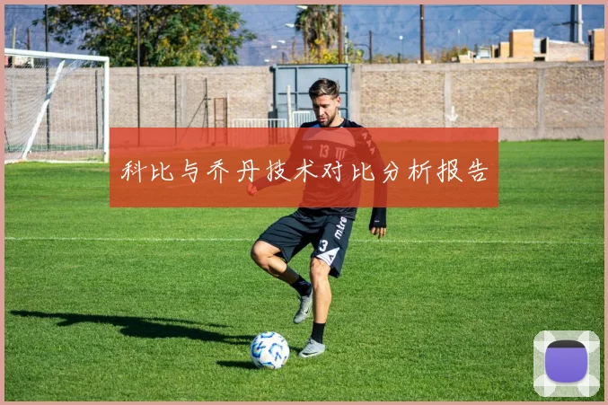 科比与乔丹技术对比分析报告