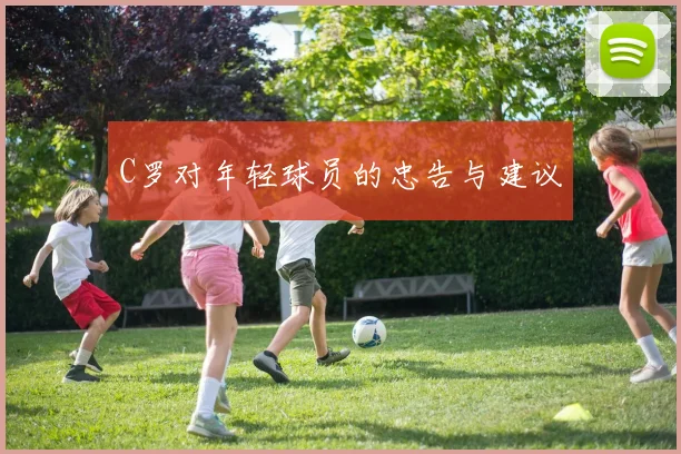 C罗对年轻球员的忠告与建议