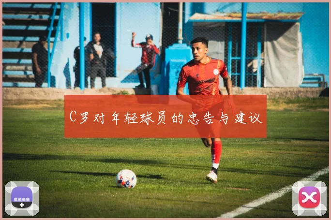 C罗对年轻球员的忠告与建议