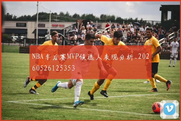 NBA季后赛MVP候选人表现分析_20260526125353